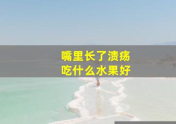 嘴里长了溃疡吃什么水果好