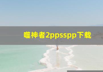 噬神者2ppsspp下载