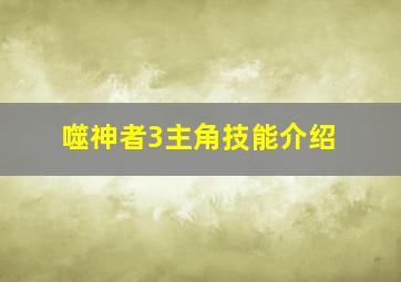 噬神者3主角技能介绍