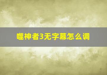 噬神者3无字幕怎么调