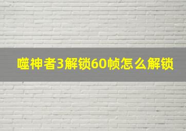 噬神者3解锁60帧怎么解锁