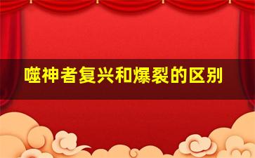 噬神者复兴和爆裂的区别