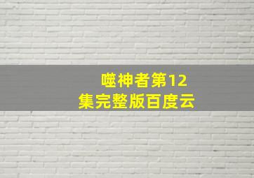 噬神者第12集完整版百度云