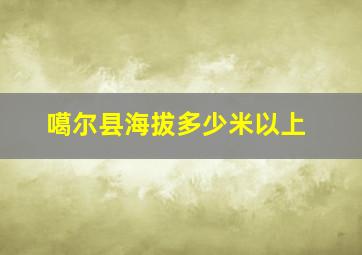 噶尔县海拔多少米以上