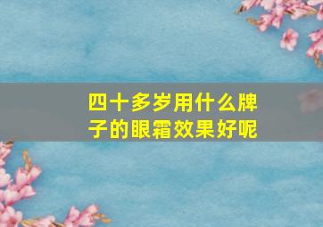 四十多岁用什么牌子的眼霜效果好呢