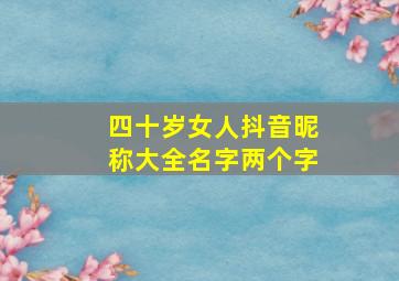 四十岁女人抖音昵称大全名字两个字