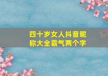 四十岁女人抖音昵称大全霸气两个字