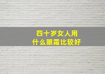 四十岁女人用什么眼霜比较好