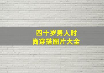 四十岁男人时尚穿搭图片大全