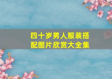 四十岁男人服装搭配图片欣赏大全集