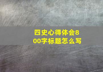 四史心得体会800字标题怎么写