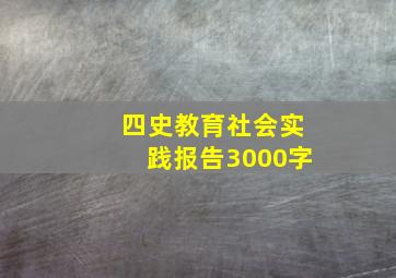 四史教育社会实践报告3000字