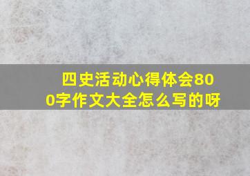 四史活动心得体会800字作文大全怎么写的呀