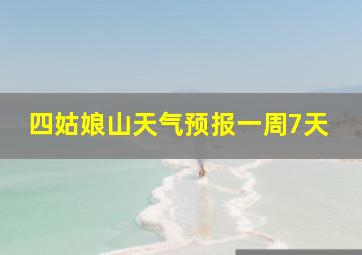 四姑娘山天气预报一周7天