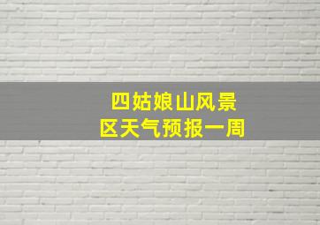 四姑娘山风景区天气预报一周