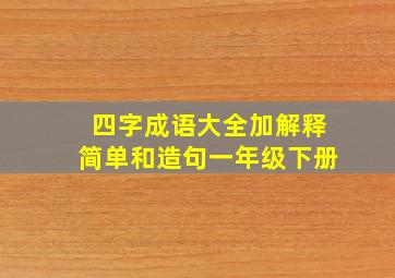 四字成语大全加解释简单和造句一年级下册