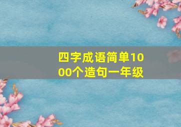 四字成语简单1000个造句一年级