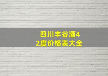 四川丰谷酒42度价格表大全