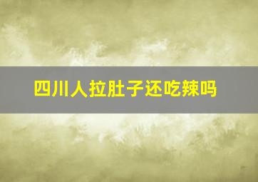 四川人拉肚子还吃辣吗