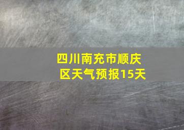 四川南充市顺庆区天气预报15天