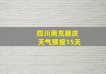 四川南充顺庆天气预报15天