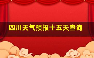 四川天气预报十五天查询