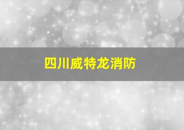 四川威特龙消防