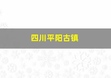 四川平阳古镇