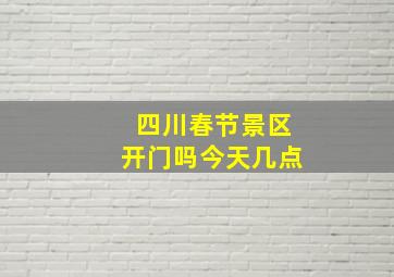 四川春节景区开门吗今天几点