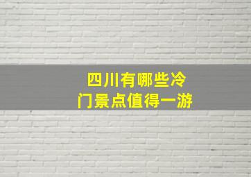 四川有哪些冷门景点值得一游