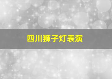 四川狮子灯表演