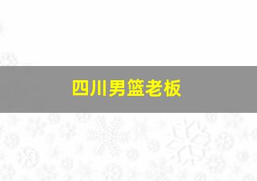 四川男篮老板