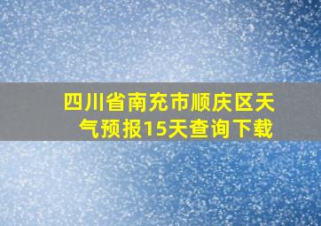 四川省南充市顺庆区天气预报15天查询下载