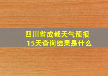 四川省成都天气预报15天查询结果是什么