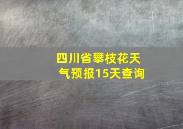 四川省攀枝花天气预报15天查询