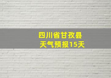 四川省甘孜县天气预报15天