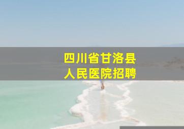 四川省甘洛县人民医院招聘