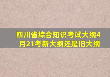 四川省综合知识考试大纲4月21考新大纲还是旧大纲