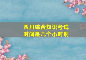 四川综合知识考试时间是几个小时啊