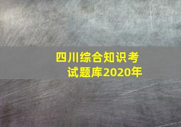 四川综合知识考试题库2020年