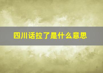 四川话拉了是什么意思