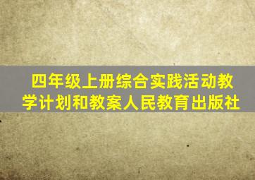 四年级上册综合实践活动教学计划和教案人民教育出版社