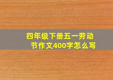 四年级下册五一劳动节作文400字怎么写