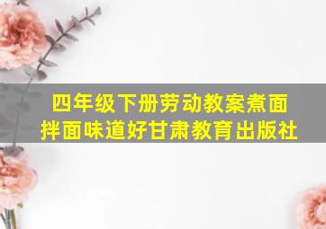 四年级下册劳动教案煮面拌面味道好甘肃教育出版社