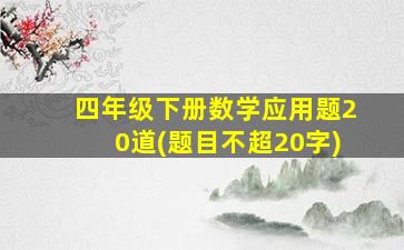 四年级下册数学应用题20道(题目不超20字)