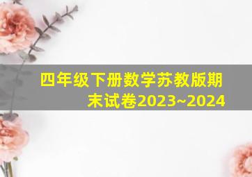 四年级下册数学苏教版期末试卷2023~2024