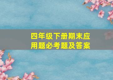 四年级下册期末应用题必考题及答案