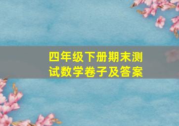 四年级下册期末测试数学卷子及答案