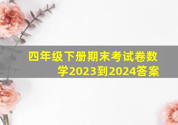 四年级下册期末考试卷数学2023到2024答案