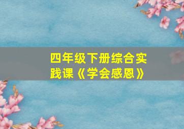 四年级下册综合实践课《学会感恩》